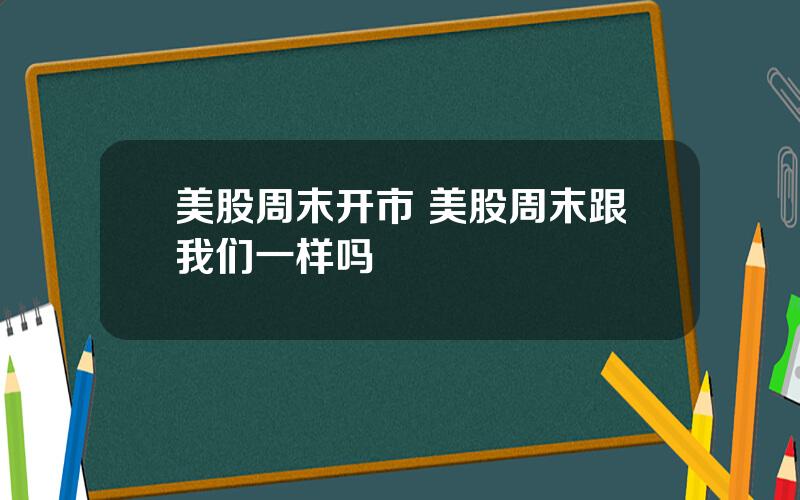 美股周末开市 美股周末跟我们一样吗